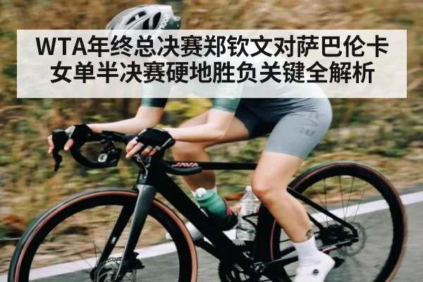 WTA年终总决赛郑钦文对萨巴伦卡女单半决赛硬地胜负关键全解析